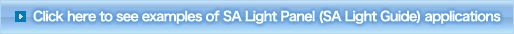 Click here to see examples of SA Light Panel (SA Light Guide) applications.